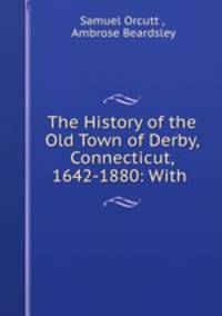 The History of the Old Town of Derby, Connecticut, 1642-1880: With .