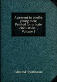 A present to youths & young men: Printed for private circulation ., Volume 1
