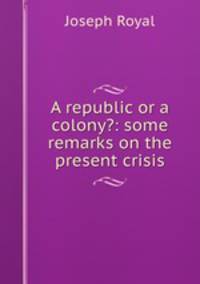 A republic or a colony?: some remarks on the present crisis