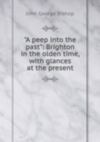 "A peep into the past": Brighton in the olden time, with glances at the present