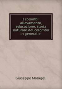 I colombi: allevamento, educazione, storia naturale del colombo in general e .