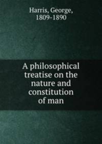 A philosophical treatise on the nature and constitution of man