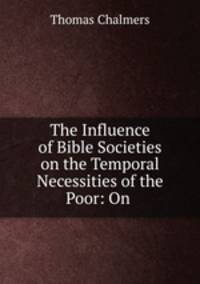 The Influence of Bible Societies on the Temporal Necessities of the Poor: On .