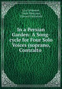In a Persian Garden: A Song-cycle for Four Solo Voices (soprano, Contralto .
