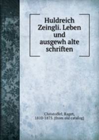 Huldreich Zeingli. Leben und ausgewh?alte schriften