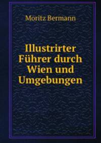 Illustrirter Fuhrer durch Wien und Umgebungen