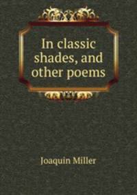 In classic shades, and other poems