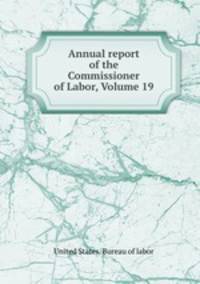 Annual report of the Commissioner of Labor, Volume 19