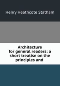 Architecture for general readers: a short treatise on the principles and .