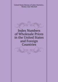Index Numbers of Wholesale Prices in the United States and Foreign Countries