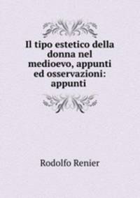 Il tipo estetico della donna nel medioevo, appunti ed osservazioni: appunti .