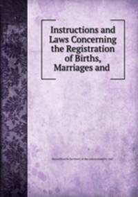 Instructions and Laws Concerning the Registration of Births, Marriages and .