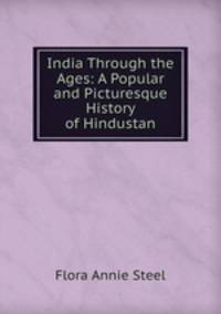 India Through the Ages: A Popular and Picturesque History of Hindustan