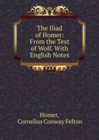 The Iliad of Homer: From the Text of Wolf. With English Notes