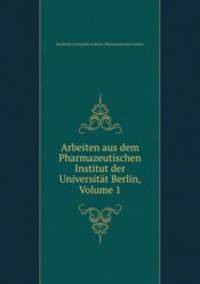 Arbeiten aus dem Pharmazeutischen Institut der Universitat Berlin, Volume 1