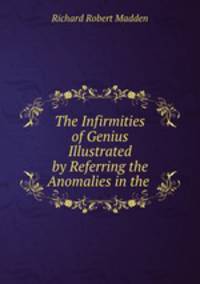 The Infirmities of Genius Illustrated by Referring the Anomalies in the .