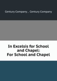 In Excelsis for School and Chapel: For School and Chapel.