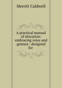 A practical manual of elocution: embracing voice and gesture : designed for .