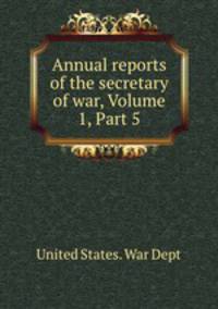 Annual reports of the secretary of war, Volume 1, Part 5