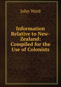 Information Relative to New-Zealand: Compiled for the Use of Colonists