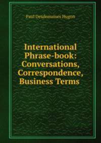 International Phrase-book: Conversations, Correspondence, Business Terms .