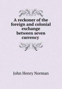 A reckoner of the foreign and colonial exchange between seven currency .