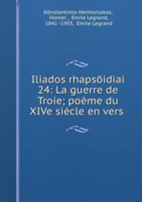 Iliados rhapsoidiai 24: La guerre de Troie; poeme du XIVe siecle en vers .