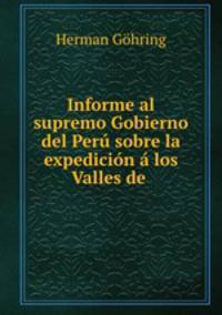 Informe al supremo Gobierno del Peru sobre la expedicion a los Valles de .