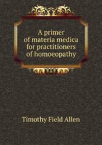 A primer of materia medica for practitioners of homoeopathy