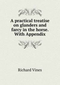 A practical treatise on glanders and farcy in the horse. With Appendix