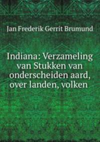 Indiana: Verzameling van Stukken van onderscheiden aard, over landen, volken .