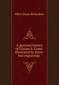 A personal history of Ulysses S. Grant: illustrated by thirty-two engravings .