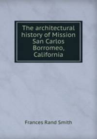 The architectural history of Mission San Carlos Borromeo, California
