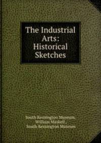 The Industrial Arts: Historical Sketches