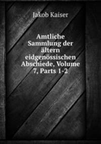 Amtliche Sammlung der altern eidgenossischen Abschiede, Volume 7, Parts 1-2