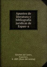 Apuntes de literatura y bibliografia juridicas de Espan?a