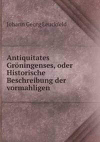 Antiquitates Groningenses, oder Historische Beschreibung der vormahligen .