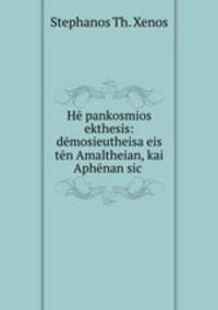 He pankosmios ekthesis: demosieutheisa eis ten Amaltheian, kai Aphenan sic .