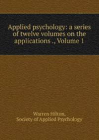 Applied psychology: a series of twelve volumes on the applications ., Volume 1