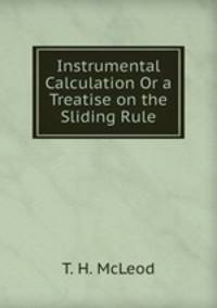 Instrumental Calculation Or a Treatise on the Sliding Rule