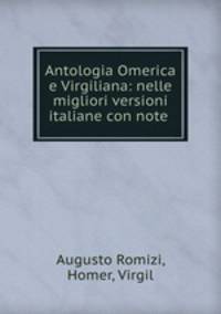 Antologia Omerica e Virgiliana: nelle migliori versioni italiane con note .