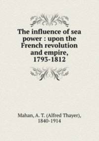 The influence of sea power : upon the French revolution and empire, 1793-1812