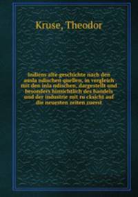 Indiens alte geschichte nach den ausla?ndischen quellen, in vergleich mit den inla?ndischen, dargestellt und besonders hinsichtlich des handels und der industrie mit ru?cksicht auf die neuesten zeiten zuerst