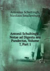 Antonii Schultingii . Notae ad Digesta seu Pandectas, Volume 7, Part 1