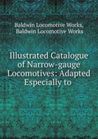 Illustrated Catalogue of Narrow-gauge Locomotives: Adapted Especially to .