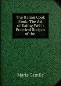 The Italian Cook Book: The Art of Eating Well : Practical Recipes of the .