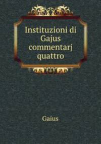 Instituzioni di Gajus commentarj quattro