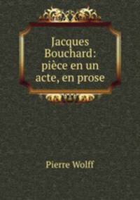 Jacques Bouchard: piece en un acte, en prose