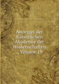 Anzeiger der Kaiserlichen Akademie der Wissenschaften ., Volume 19