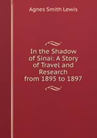 In the Shadow of Sinai: A Story of Travel and Research from 1895 to 1897